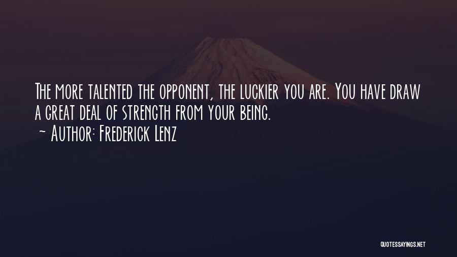 Frederick Lenz Quotes: The More Talented The Opponent, The Luckier You Are. You Have Draw A Great Deal Of Strength From Your Being.