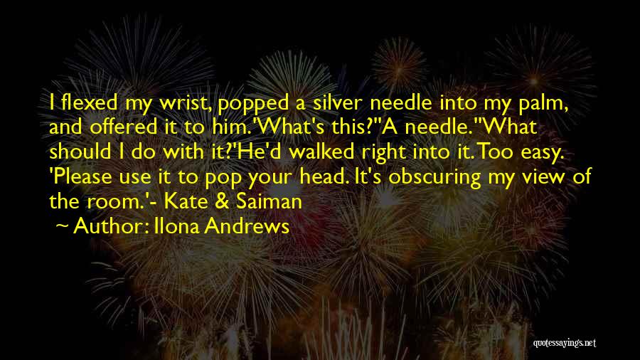 Ilona Andrews Quotes: I Flexed My Wrist, Popped A Silver Needle Into My Palm, And Offered It To Him.'what's This?''a Needle.''what Should I