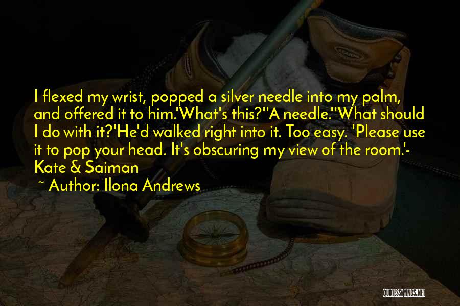 Ilona Andrews Quotes: I Flexed My Wrist, Popped A Silver Needle Into My Palm, And Offered It To Him.'what's This?''a Needle.''what Should I