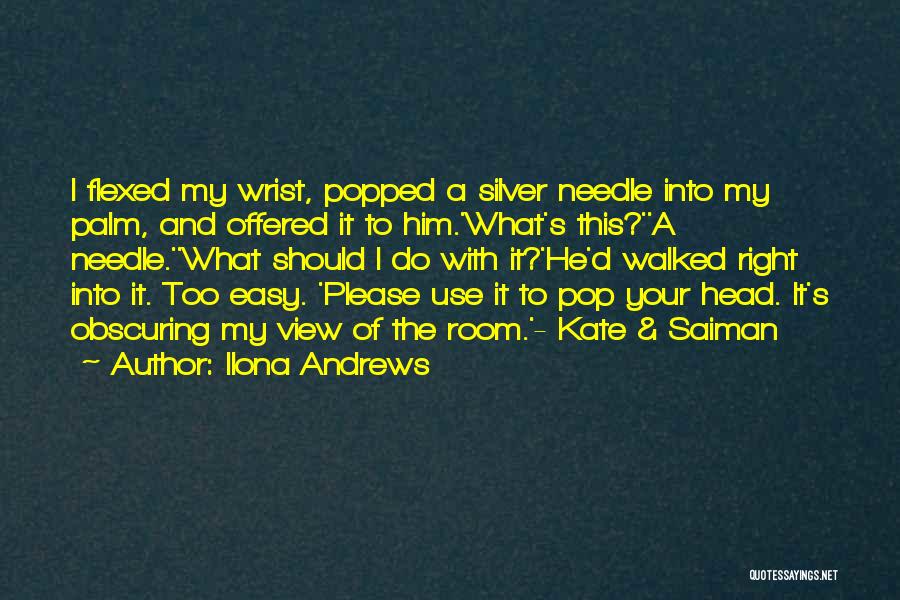 Ilona Andrews Quotes: I Flexed My Wrist, Popped A Silver Needle Into My Palm, And Offered It To Him.'what's This?''a Needle.''what Should I