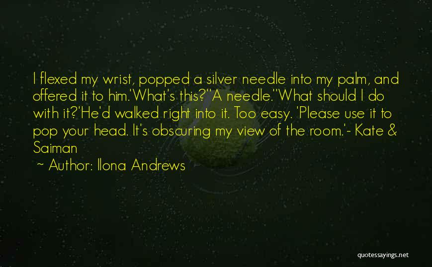 Ilona Andrews Quotes: I Flexed My Wrist, Popped A Silver Needle Into My Palm, And Offered It To Him.'what's This?''a Needle.''what Should I