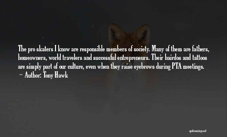 Tony Hawk Quotes: The Pro Skaters I Know Are Responsible Members Of Society. Many Of Them Are Fathers, Homeowners, World Travelers And Successful