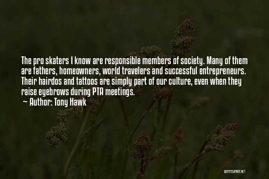 Tony Hawk Quotes: The Pro Skaters I Know Are Responsible Members Of Society. Many Of Them Are Fathers, Homeowners, World Travelers And Successful