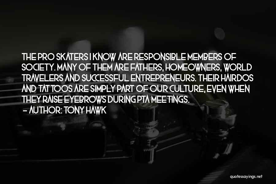 Tony Hawk Quotes: The Pro Skaters I Know Are Responsible Members Of Society. Many Of Them Are Fathers, Homeowners, World Travelers And Successful