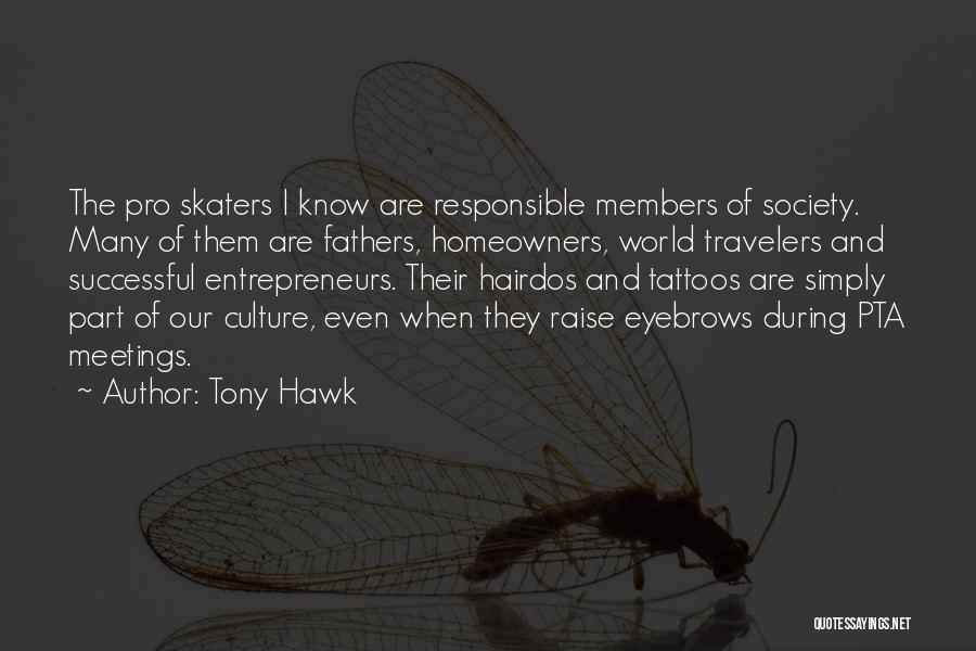 Tony Hawk Quotes: The Pro Skaters I Know Are Responsible Members Of Society. Many Of Them Are Fathers, Homeowners, World Travelers And Successful