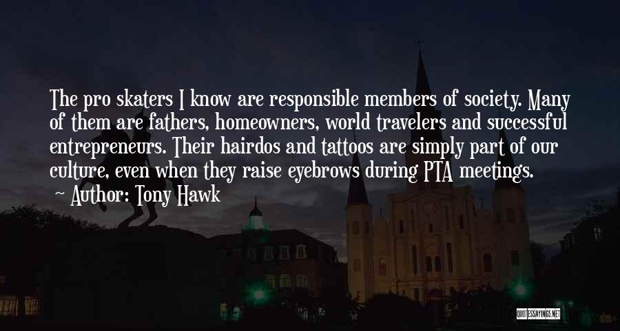 Tony Hawk Quotes: The Pro Skaters I Know Are Responsible Members Of Society. Many Of Them Are Fathers, Homeowners, World Travelers And Successful