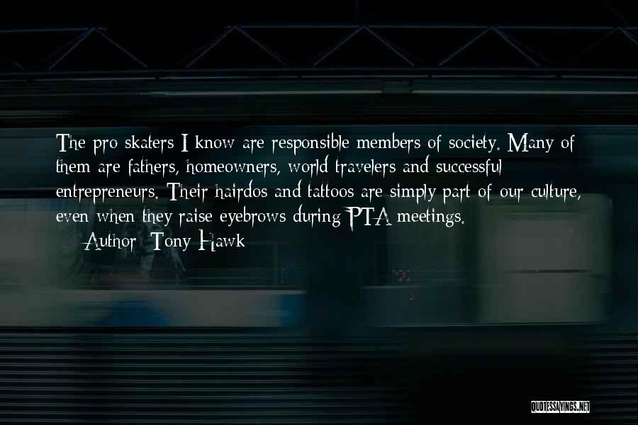 Tony Hawk Quotes: The Pro Skaters I Know Are Responsible Members Of Society. Many Of Them Are Fathers, Homeowners, World Travelers And Successful