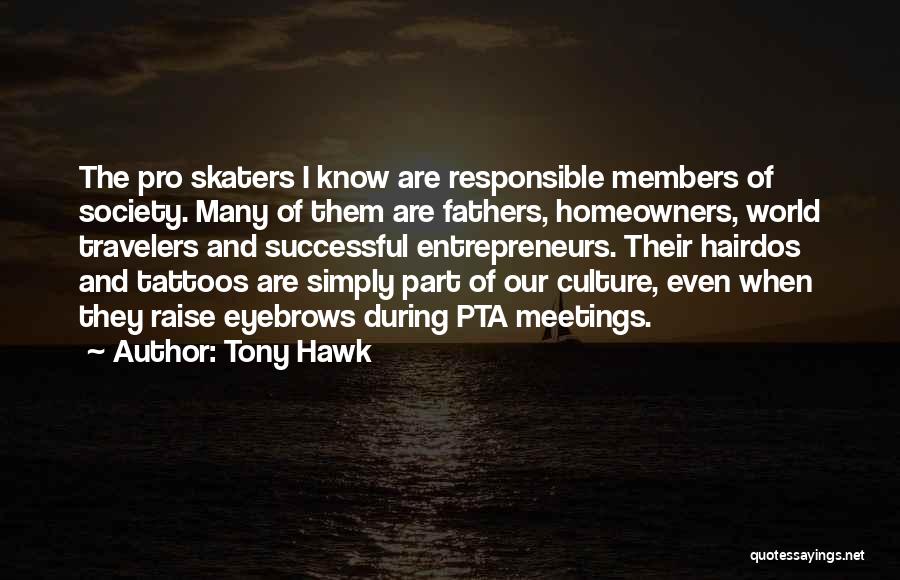 Tony Hawk Quotes: The Pro Skaters I Know Are Responsible Members Of Society. Many Of Them Are Fathers, Homeowners, World Travelers And Successful