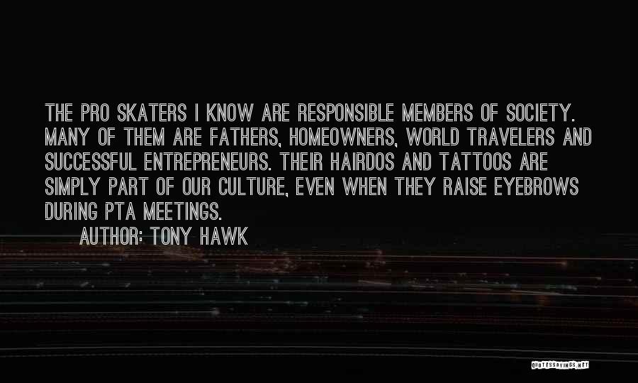 Tony Hawk Quotes: The Pro Skaters I Know Are Responsible Members Of Society. Many Of Them Are Fathers, Homeowners, World Travelers And Successful