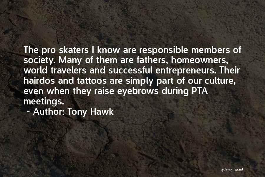 Tony Hawk Quotes: The Pro Skaters I Know Are Responsible Members Of Society. Many Of Them Are Fathers, Homeowners, World Travelers And Successful