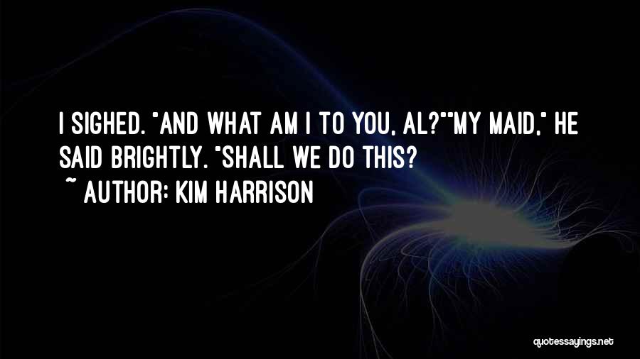 Kim Harrison Quotes: I Sighed. And What Am I To You, Al?my Maid, He Said Brightly. Shall We Do This?