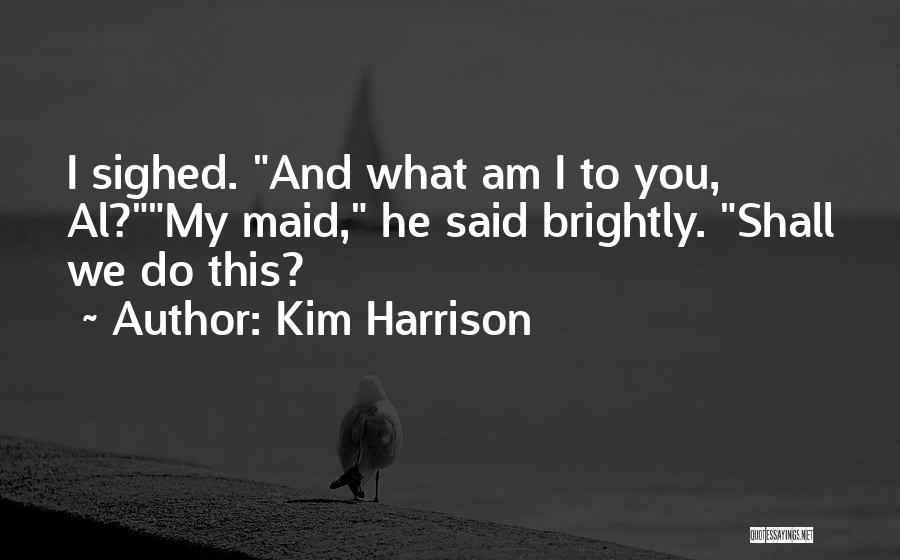 Kim Harrison Quotes: I Sighed. And What Am I To You, Al?my Maid, He Said Brightly. Shall We Do This?