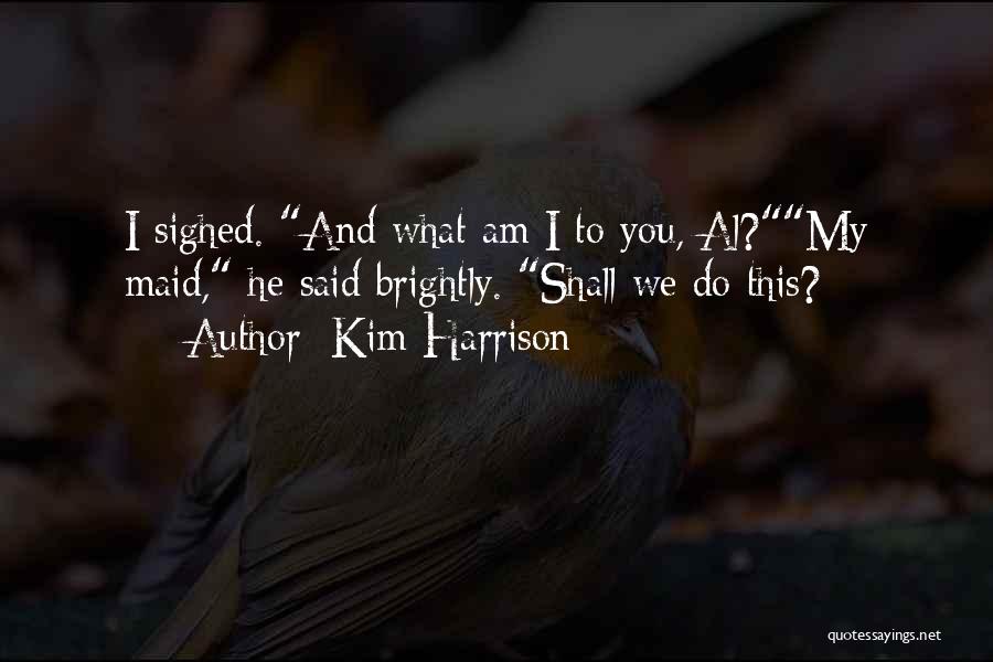 Kim Harrison Quotes: I Sighed. And What Am I To You, Al?my Maid, He Said Brightly. Shall We Do This?