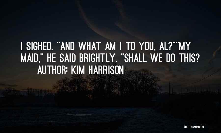 Kim Harrison Quotes: I Sighed. And What Am I To You, Al?my Maid, He Said Brightly. Shall We Do This?