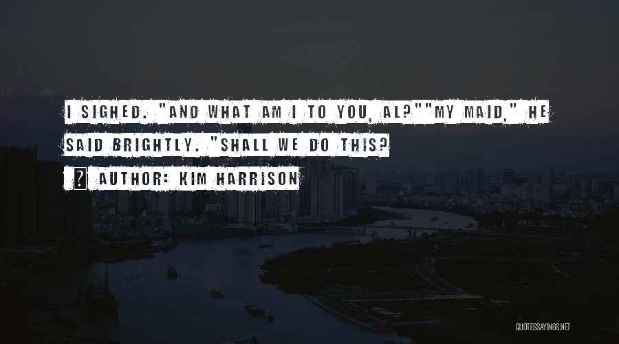 Kim Harrison Quotes: I Sighed. And What Am I To You, Al?my Maid, He Said Brightly. Shall We Do This?