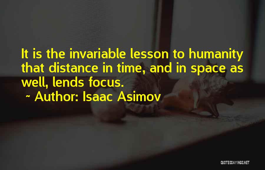 Isaac Asimov Quotes: It Is The Invariable Lesson To Humanity That Distance In Time, And In Space As Well, Lends Focus.