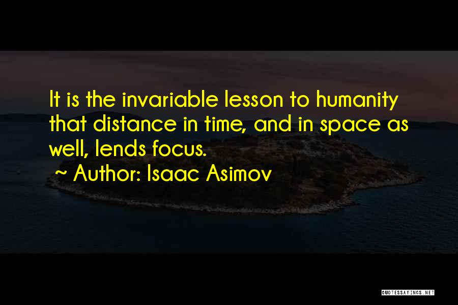 Isaac Asimov Quotes: It Is The Invariable Lesson To Humanity That Distance In Time, And In Space As Well, Lends Focus.