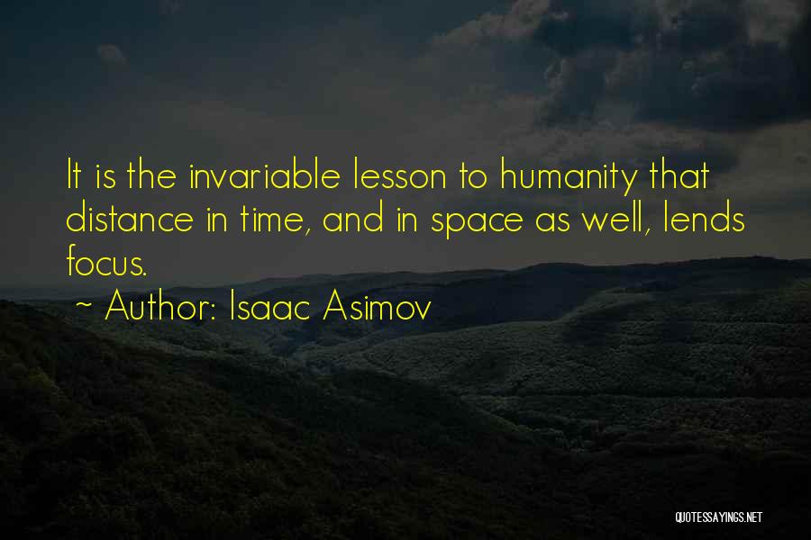 Isaac Asimov Quotes: It Is The Invariable Lesson To Humanity That Distance In Time, And In Space As Well, Lends Focus.