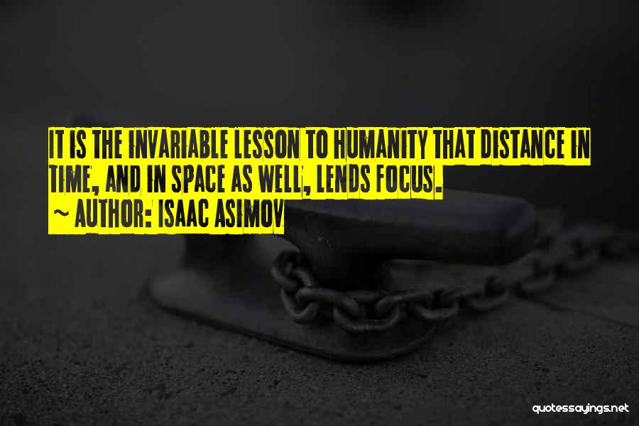 Isaac Asimov Quotes: It Is The Invariable Lesson To Humanity That Distance In Time, And In Space As Well, Lends Focus.