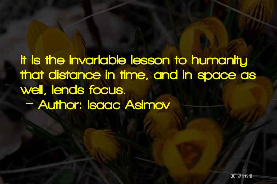 Isaac Asimov Quotes: It Is The Invariable Lesson To Humanity That Distance In Time, And In Space As Well, Lends Focus.