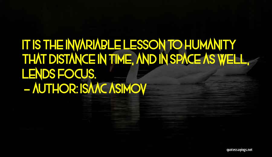 Isaac Asimov Quotes: It Is The Invariable Lesson To Humanity That Distance In Time, And In Space As Well, Lends Focus.