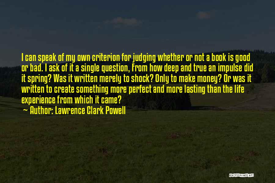 Lawrence Clark Powell Quotes: I Can Speak Of My Own Criterion For Judging Whether Or Not A Book Is Good Or Bad. I Ask