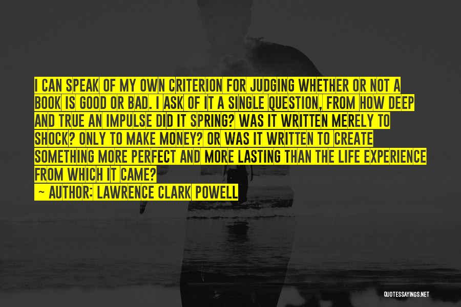 Lawrence Clark Powell Quotes: I Can Speak Of My Own Criterion For Judging Whether Or Not A Book Is Good Or Bad. I Ask