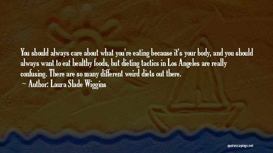 Laura Slade Wiggins Quotes: You Should Always Care About What You're Eating Because It's Your Body, And You Should Always Want To Eat Healthy