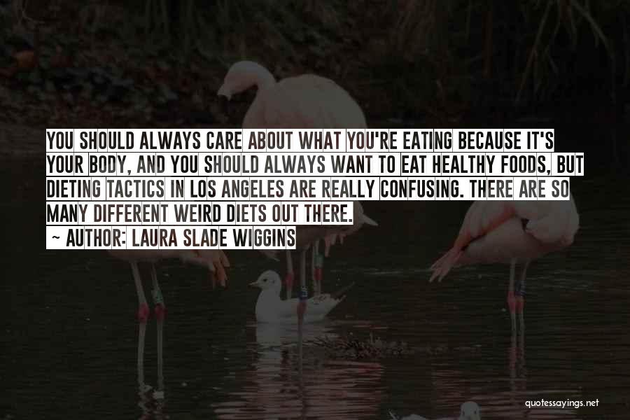 Laura Slade Wiggins Quotes: You Should Always Care About What You're Eating Because It's Your Body, And You Should Always Want To Eat Healthy