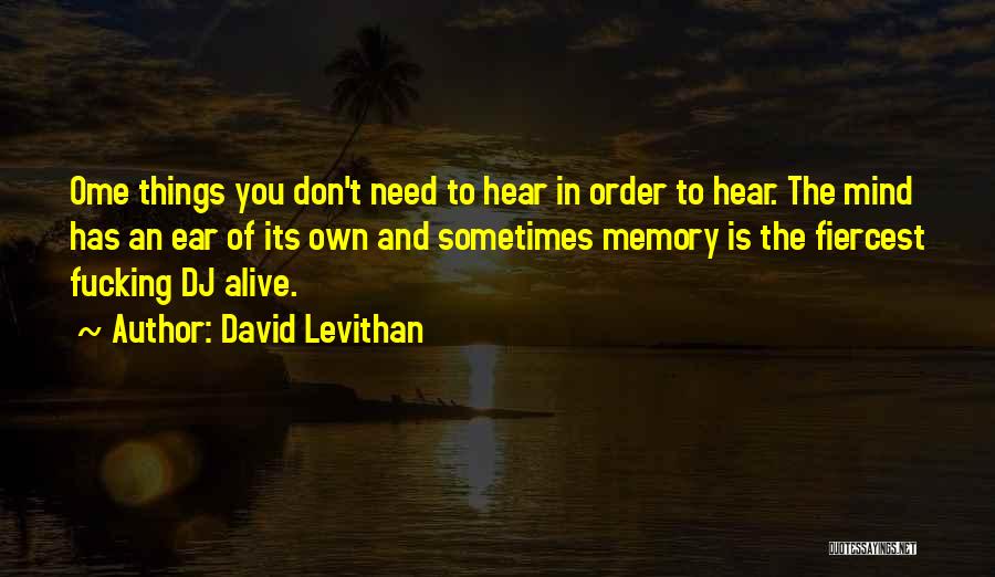 David Levithan Quotes: Ome Things You Don't Need To Hear In Order To Hear. The Mind Has An Ear Of Its Own And