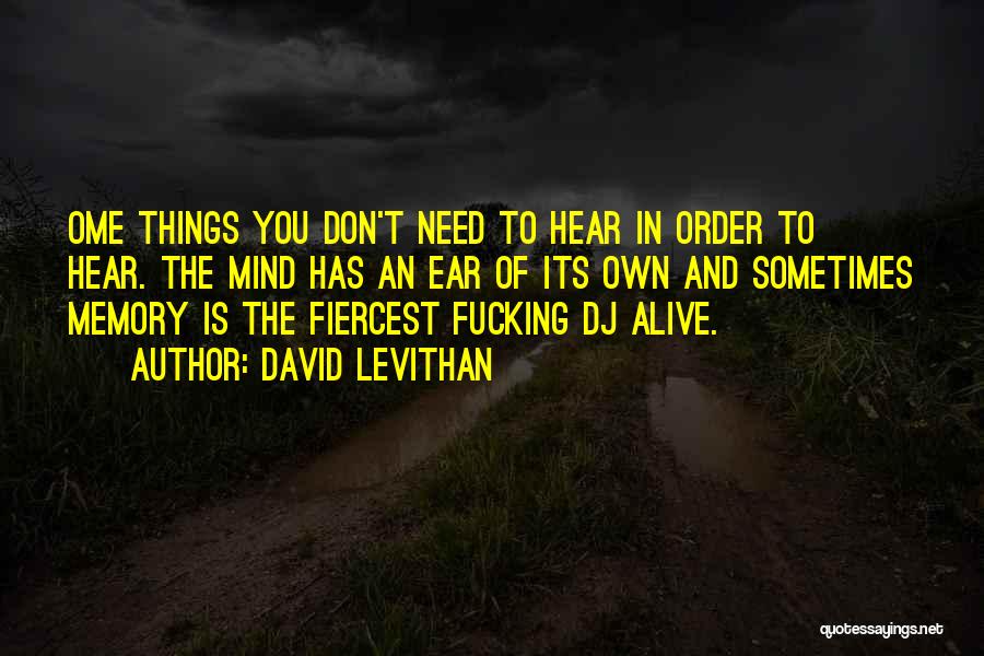 David Levithan Quotes: Ome Things You Don't Need To Hear In Order To Hear. The Mind Has An Ear Of Its Own And