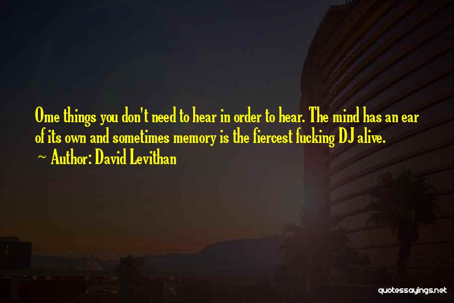 David Levithan Quotes: Ome Things You Don't Need To Hear In Order To Hear. The Mind Has An Ear Of Its Own And