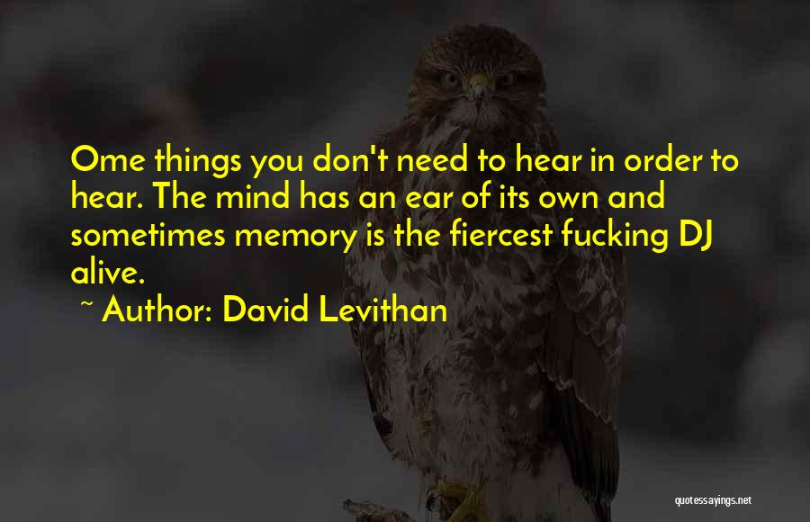 David Levithan Quotes: Ome Things You Don't Need To Hear In Order To Hear. The Mind Has An Ear Of Its Own And