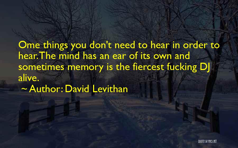 David Levithan Quotes: Ome Things You Don't Need To Hear In Order To Hear. The Mind Has An Ear Of Its Own And