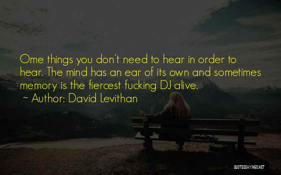 David Levithan Quotes: Ome Things You Don't Need To Hear In Order To Hear. The Mind Has An Ear Of Its Own And