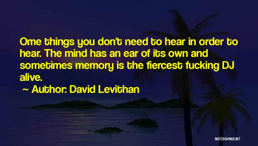 David Levithan Quotes: Ome Things You Don't Need To Hear In Order To Hear. The Mind Has An Ear Of Its Own And