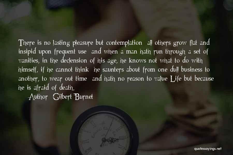 Gilbert Burnet Quotes: There Is No Lasting Pleasure But Contemplation; All Others Grow Flat And Insipid Upon Frequent Use; And When A Man