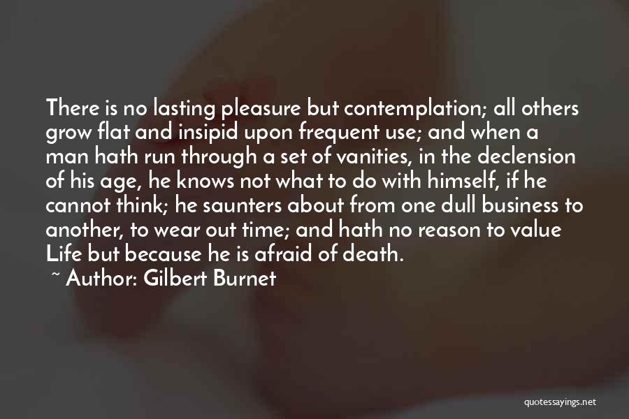 Gilbert Burnet Quotes: There Is No Lasting Pleasure But Contemplation; All Others Grow Flat And Insipid Upon Frequent Use; And When A Man