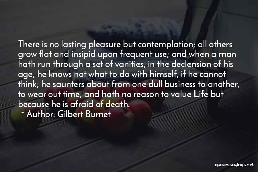 Gilbert Burnet Quotes: There Is No Lasting Pleasure But Contemplation; All Others Grow Flat And Insipid Upon Frequent Use; And When A Man