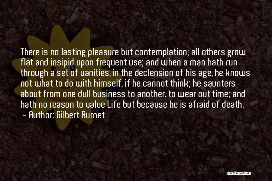 Gilbert Burnet Quotes: There Is No Lasting Pleasure But Contemplation; All Others Grow Flat And Insipid Upon Frequent Use; And When A Man