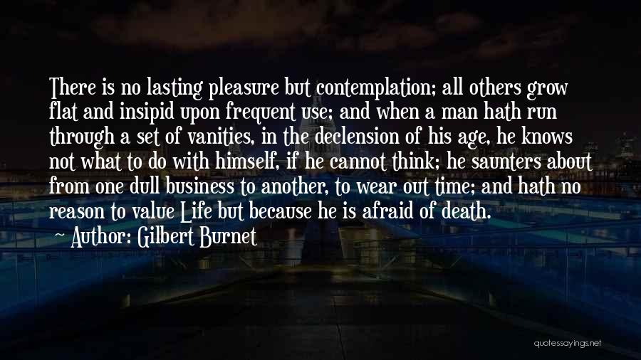 Gilbert Burnet Quotes: There Is No Lasting Pleasure But Contemplation; All Others Grow Flat And Insipid Upon Frequent Use; And When A Man