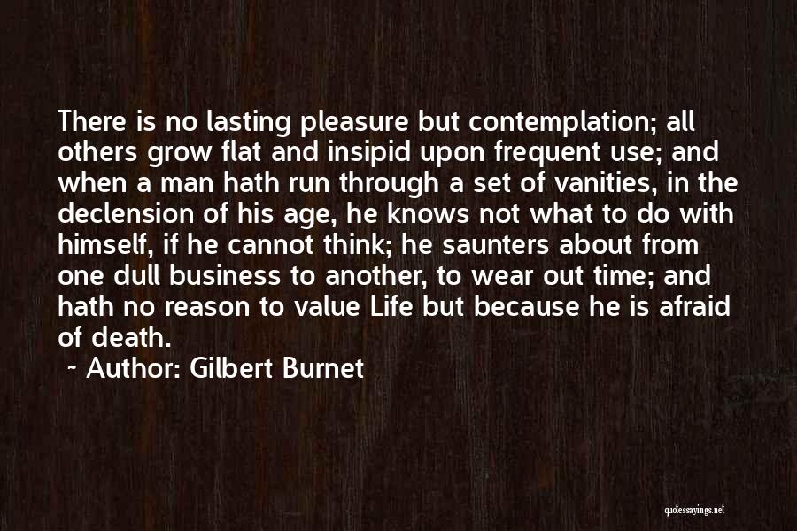 Gilbert Burnet Quotes: There Is No Lasting Pleasure But Contemplation; All Others Grow Flat And Insipid Upon Frequent Use; And When A Man