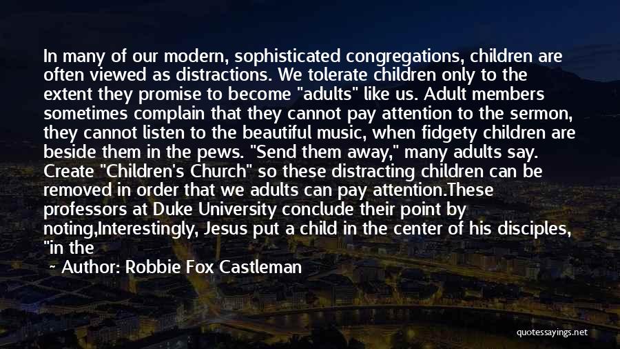 Robbie Fox Castleman Quotes: In Many Of Our Modern, Sophisticated Congregations, Children Are Often Viewed As Distractions. We Tolerate Children Only To The Extent