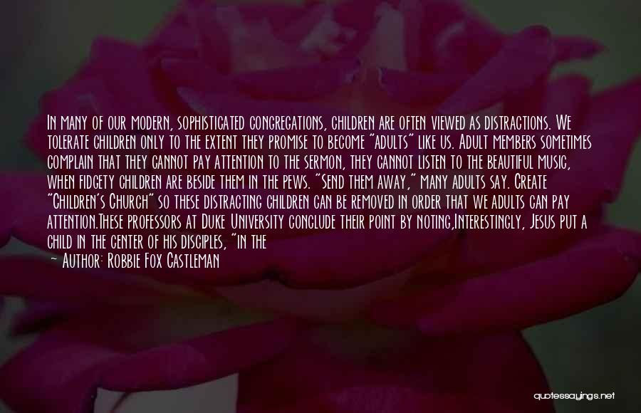 Robbie Fox Castleman Quotes: In Many Of Our Modern, Sophisticated Congregations, Children Are Often Viewed As Distractions. We Tolerate Children Only To The Extent