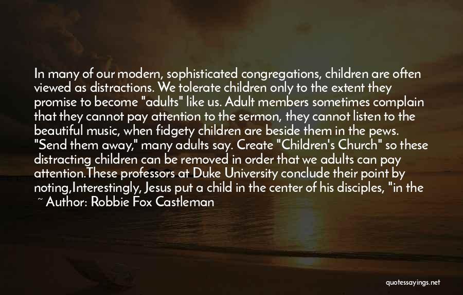 Robbie Fox Castleman Quotes: In Many Of Our Modern, Sophisticated Congregations, Children Are Often Viewed As Distractions. We Tolerate Children Only To The Extent