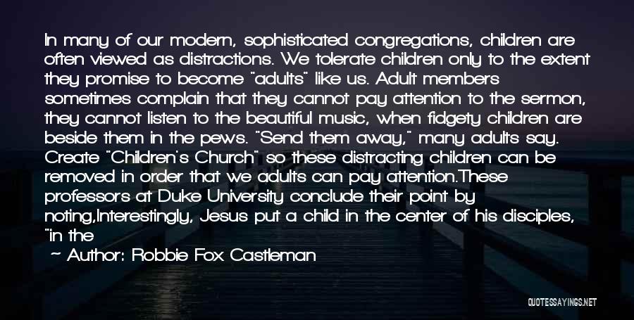 Robbie Fox Castleman Quotes: In Many Of Our Modern, Sophisticated Congregations, Children Are Often Viewed As Distractions. We Tolerate Children Only To The Extent