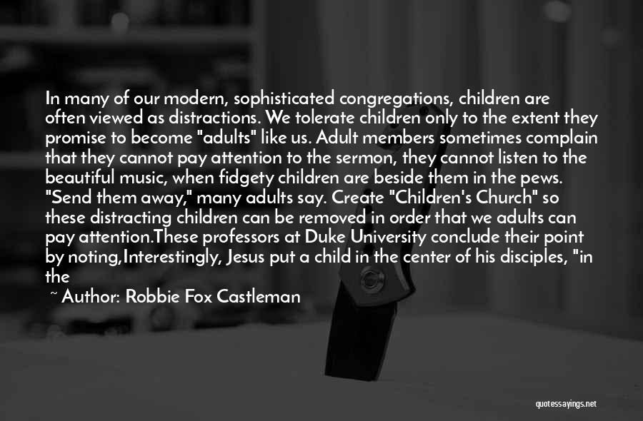 Robbie Fox Castleman Quotes: In Many Of Our Modern, Sophisticated Congregations, Children Are Often Viewed As Distractions. We Tolerate Children Only To The Extent