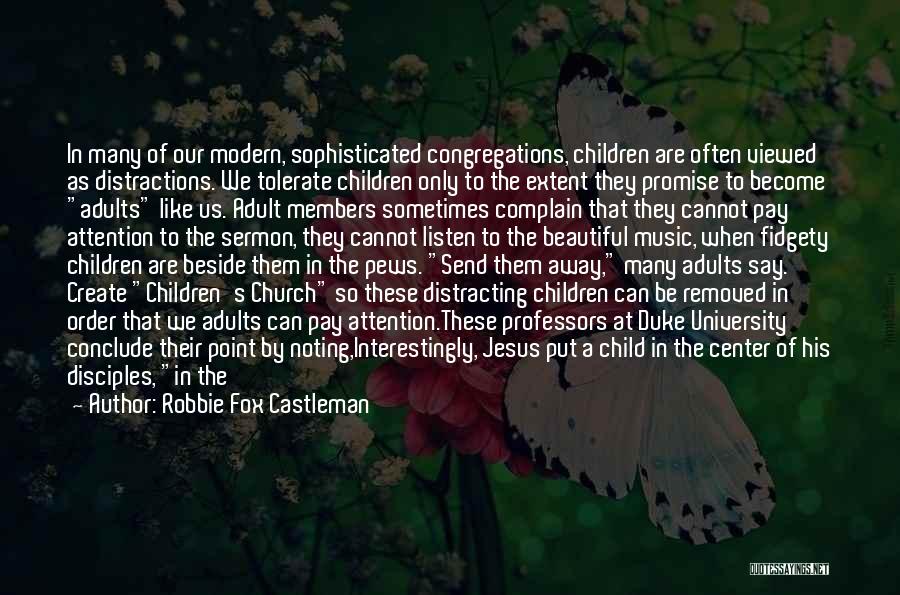 Robbie Fox Castleman Quotes: In Many Of Our Modern, Sophisticated Congregations, Children Are Often Viewed As Distractions. We Tolerate Children Only To The Extent