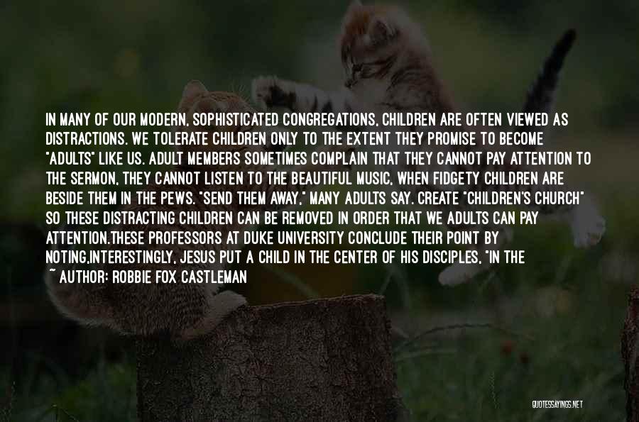 Robbie Fox Castleman Quotes: In Many Of Our Modern, Sophisticated Congregations, Children Are Often Viewed As Distractions. We Tolerate Children Only To The Extent