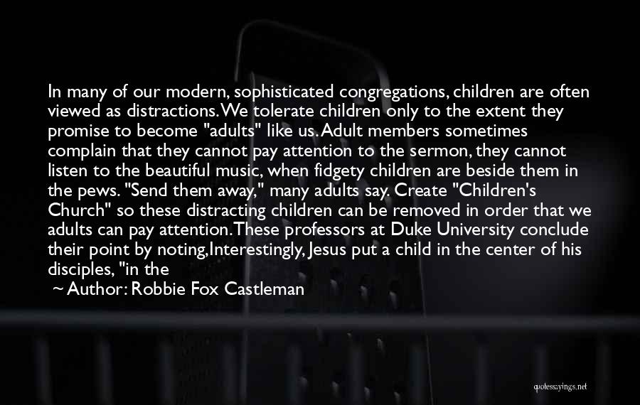 Robbie Fox Castleman Quotes: In Many Of Our Modern, Sophisticated Congregations, Children Are Often Viewed As Distractions. We Tolerate Children Only To The Extent